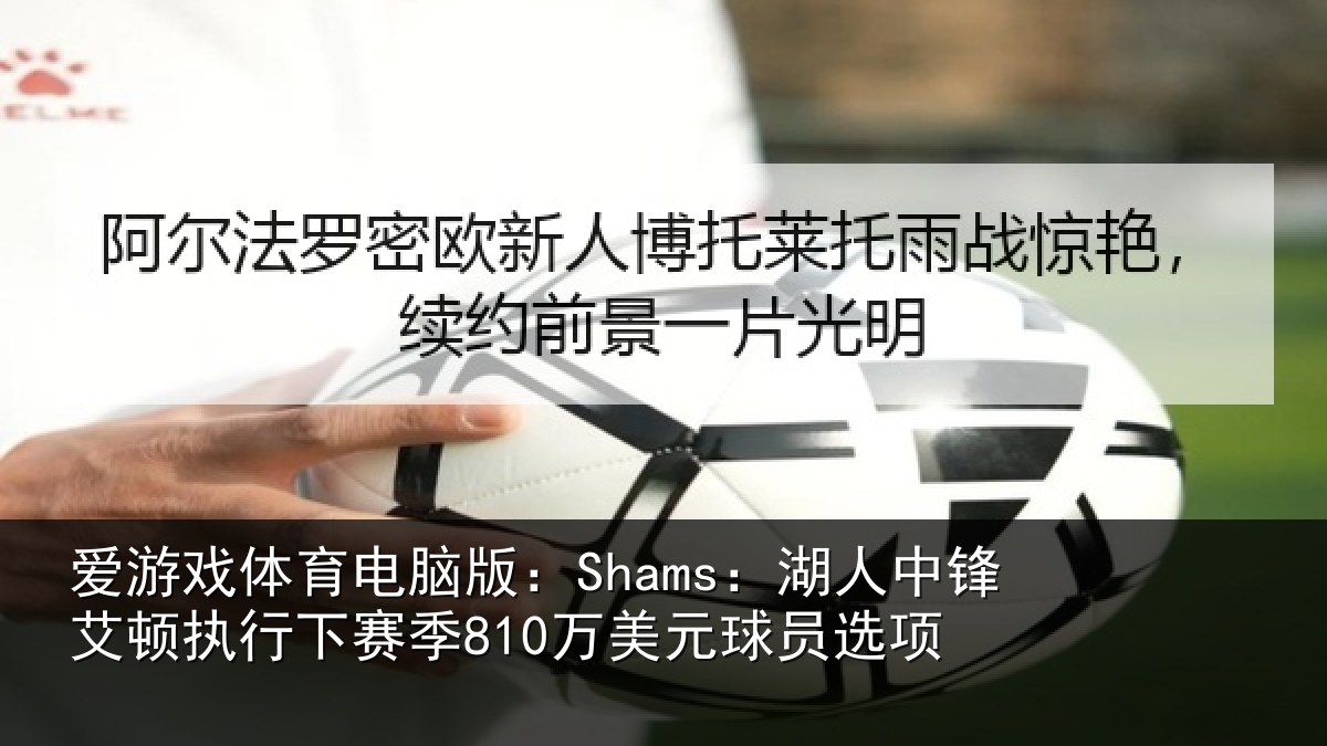 爱游戏体育电脑版：Shams：湖人中锋艾顿执行下赛季810万美元球员选项
