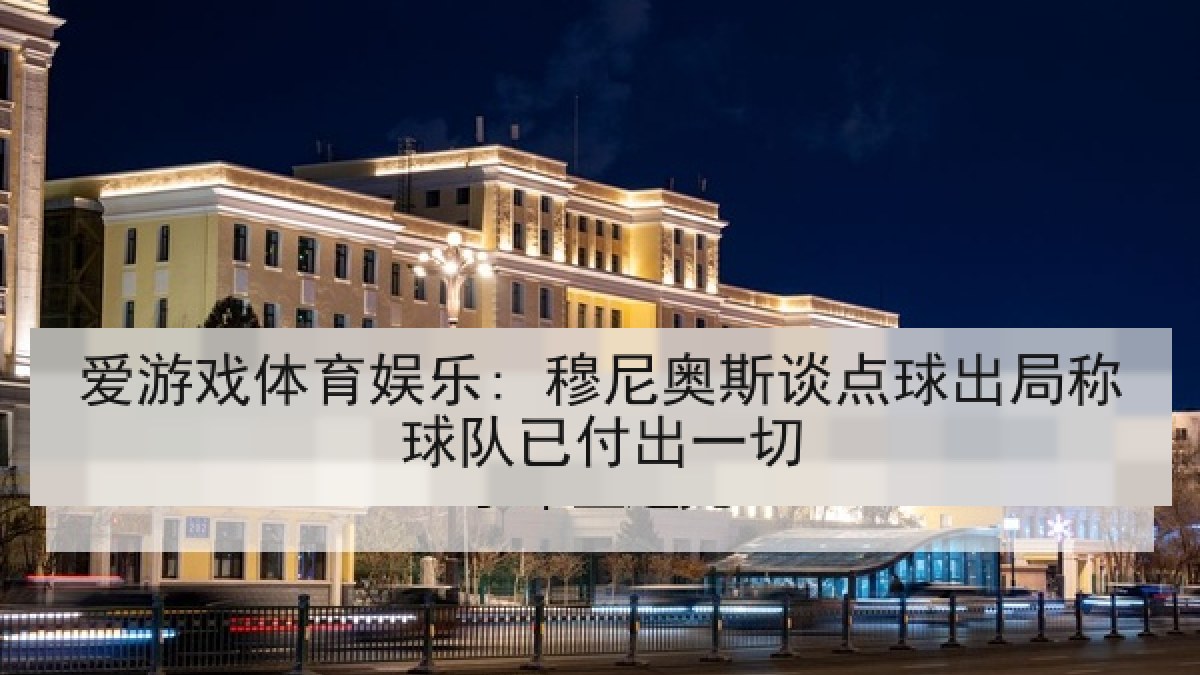 爱游戏体育娱乐: 穆尼奥斯谈点球出局称球队已付出一切