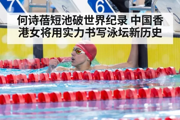 何诗蓓短池破世界纪录 中国香港女将用实力书写泳坛新历史