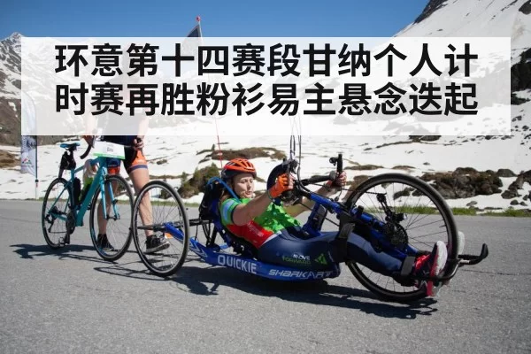 环意第十四赛段甘纳个人计时赛再胜粉衫易主悬念迭起