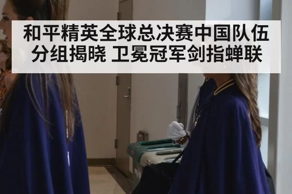 和平精英全球总决赛中国队伍分组揭晓 卫冕冠军剑指蝉联