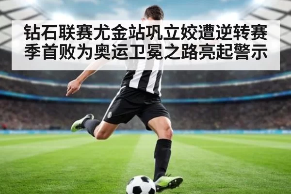 钻石联赛尤金站巩立姣遭逆转赛季首败为奥运卫冕之路亮起警示