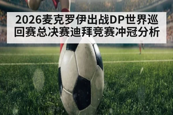 2026麦克罗伊出战DP世界巡回赛总决赛迪拜竞赛冲冠分析