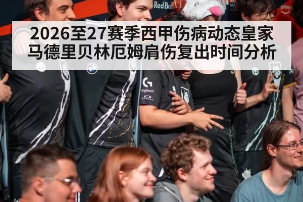 2026至27赛季西甲伤病动态皇家马德里贝林厄姆肩伤复出时间分析